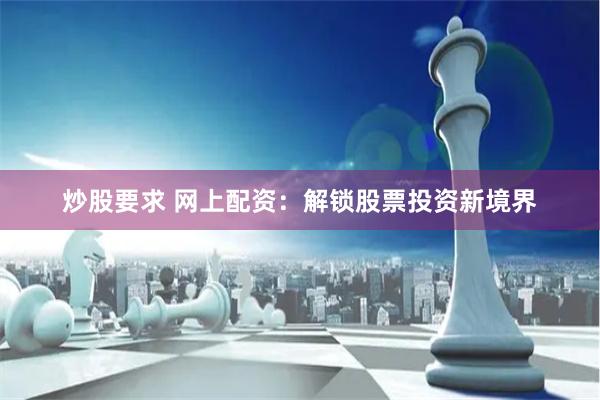 炒股要求 网上配资：解锁股票投资新境界