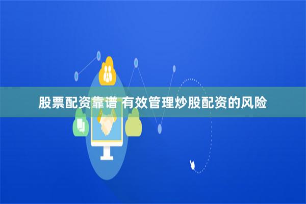 股票配资靠谱 有效管理炒股配资的风险