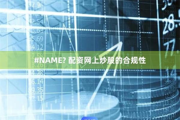 #NAME? 配资网上炒股的合规性