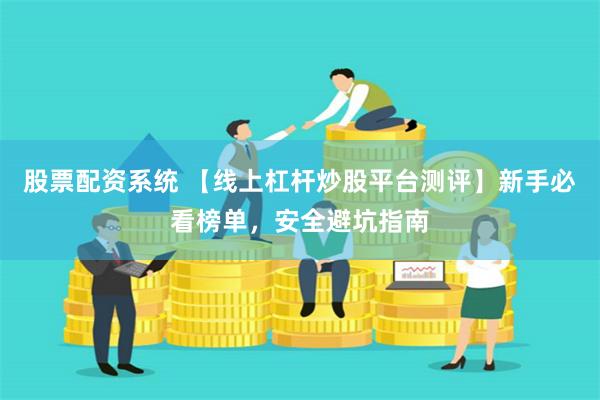 股票配资系统 【线上杠杆炒股平台测评】新手必看榜单,安全避坑指南