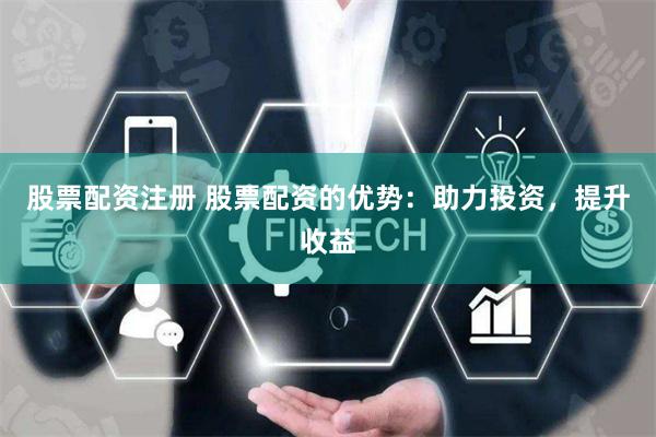股票配资注册 股票配资的优势:助力投资,提升收益