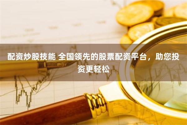 配资炒股技能 全国领先的股票配资平台,助您投资更轻松