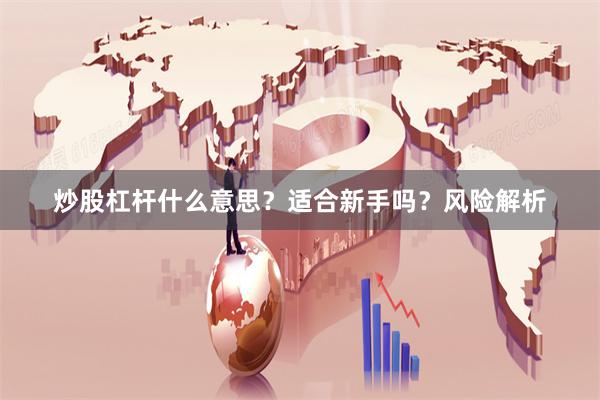 炒股杠杆什么意思？适合新手吗？风险解析