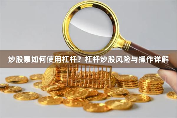 炒股票如何使用杠杆？杠杆炒股风险与操作详解