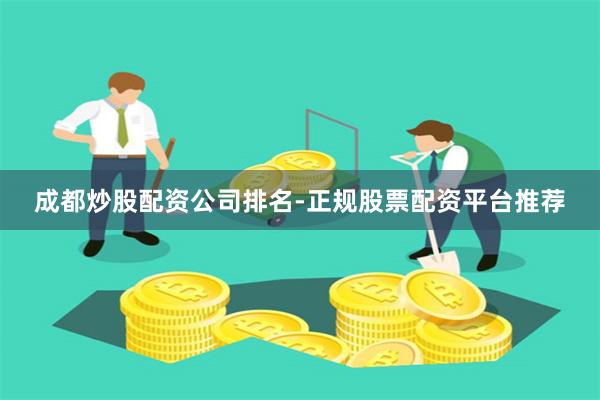 成都炒股配资公司排名-正规股票配资平台推荐