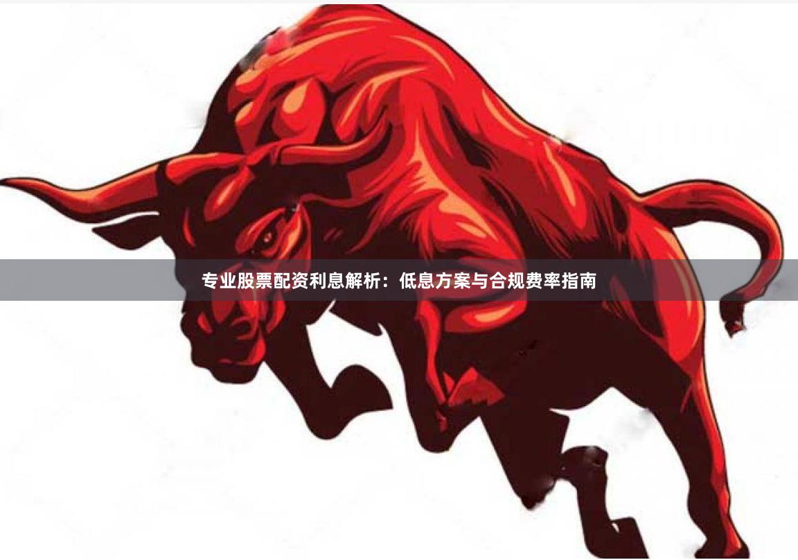 专业股票配资利息解析：低息方案与合规费率指南