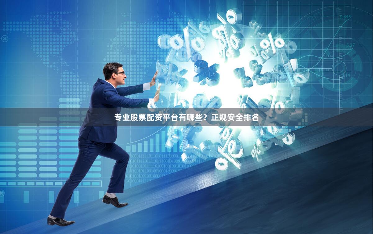 专业股票配资平台有哪些？正规安全排名