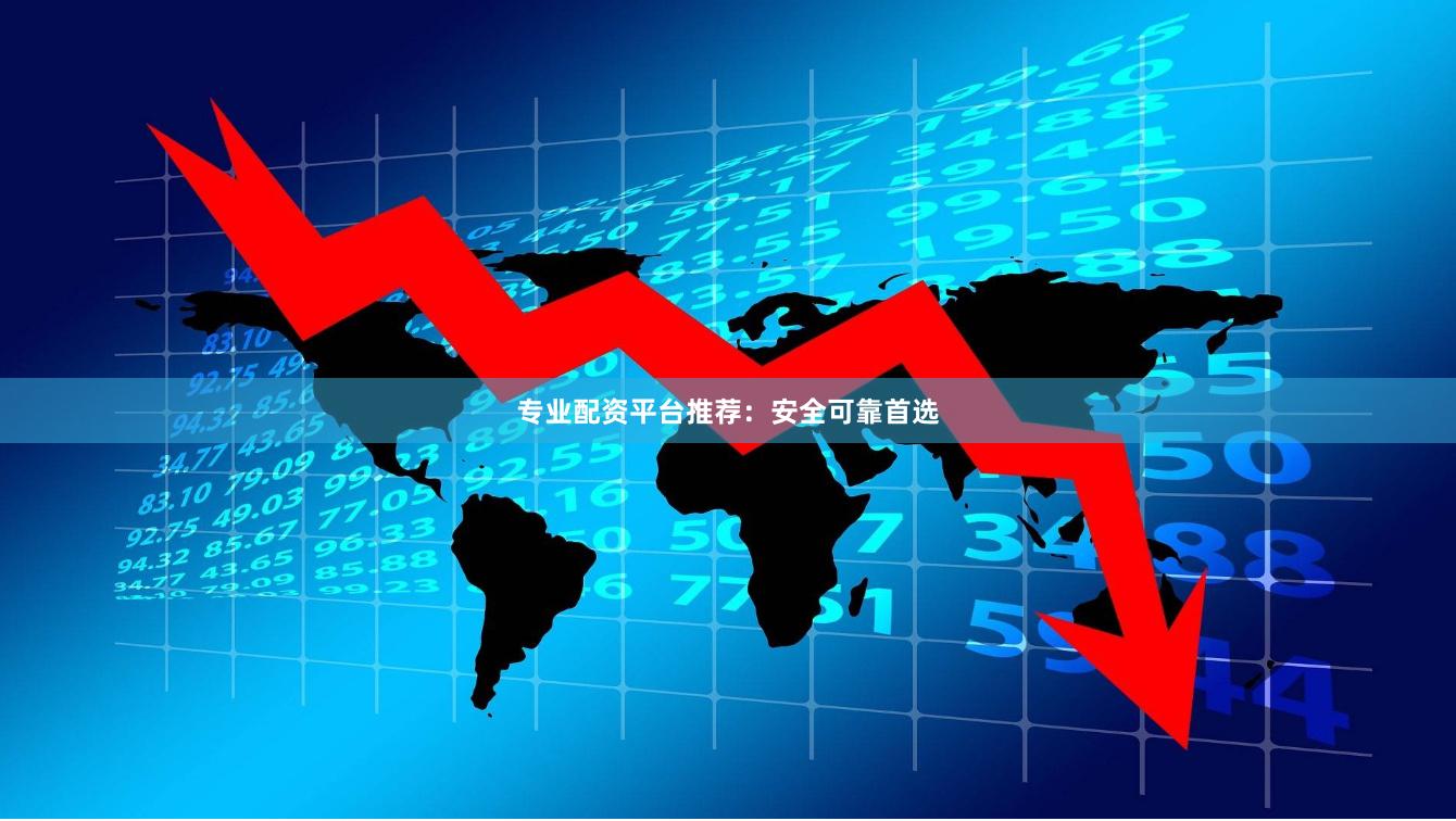 专业配资平台推荐：安全可靠首选