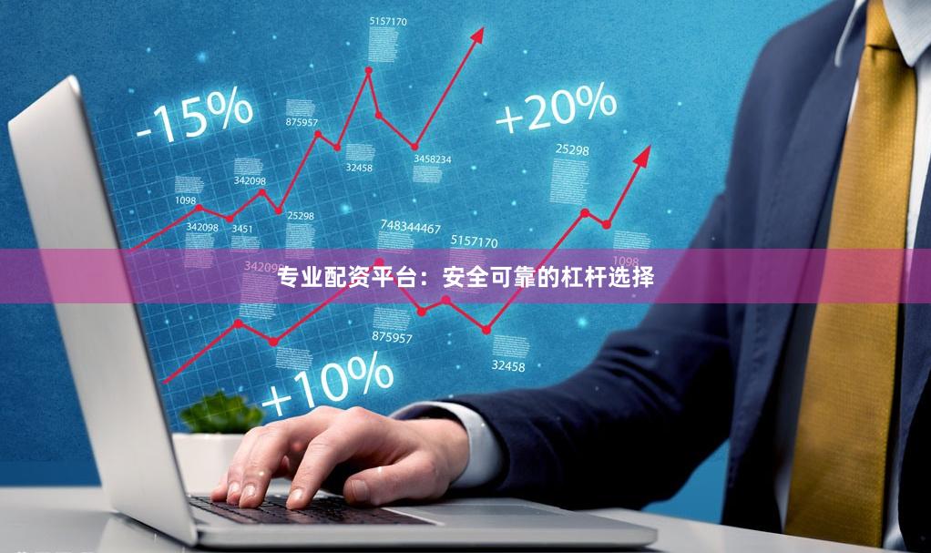 专业配资平台：安全可靠的杠杆选择
