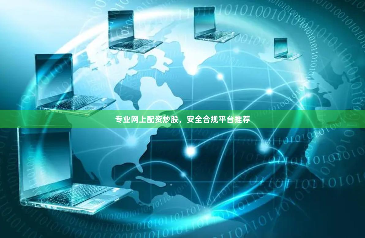 专业网上配资炒股，安全合规平台推荐