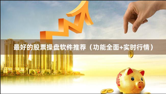 最好的股票操盘软件推荐（功能全面+实时行情）