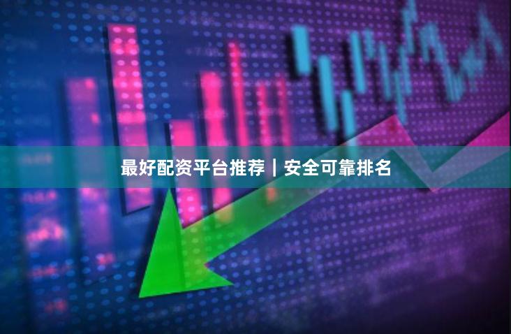 最好配资平台推荐｜安全可靠排名