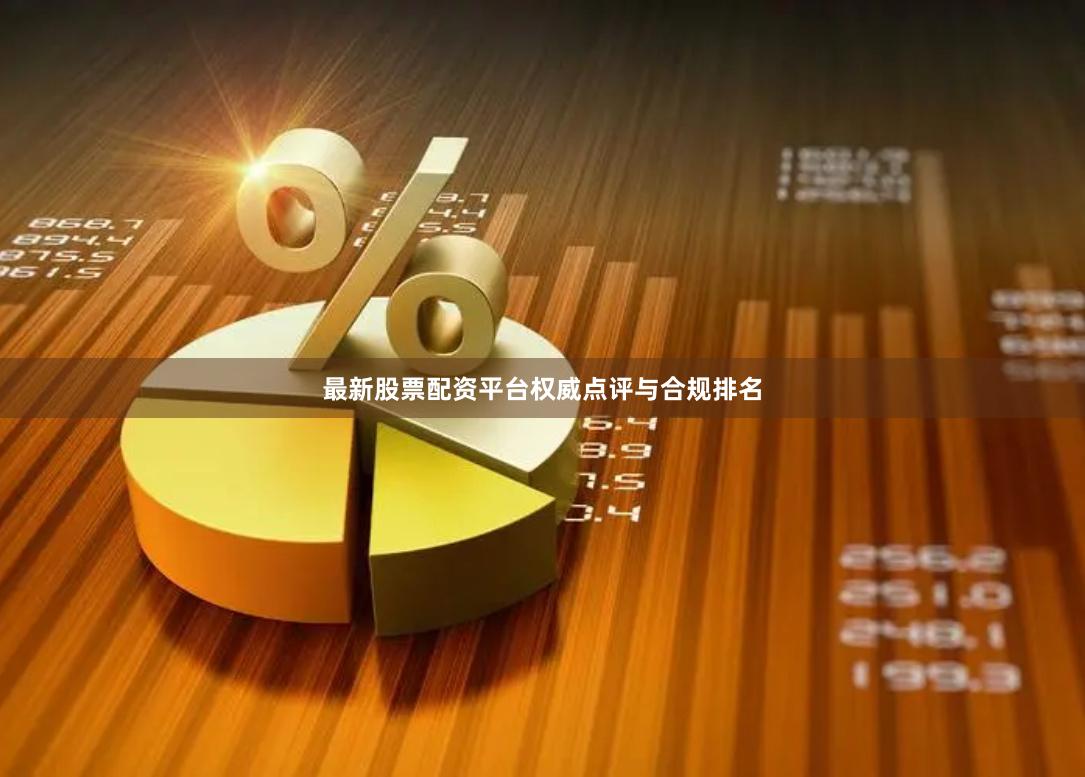 最新股票配资平台权威点评与合规排名