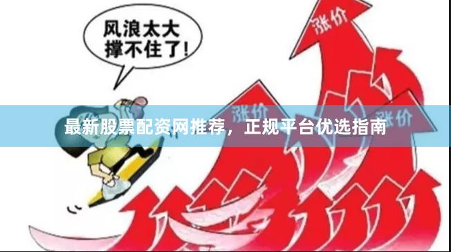 最新股票配资网推荐,正规平台优选指南