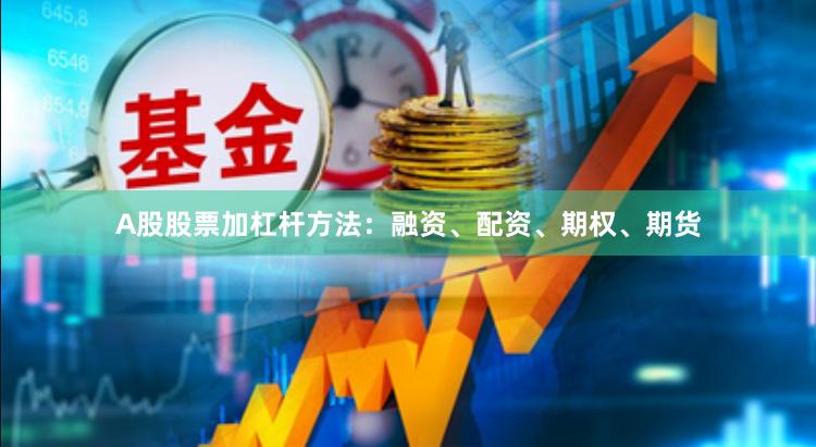 A股股票加杠杆方法：融资、配资、期权、期货