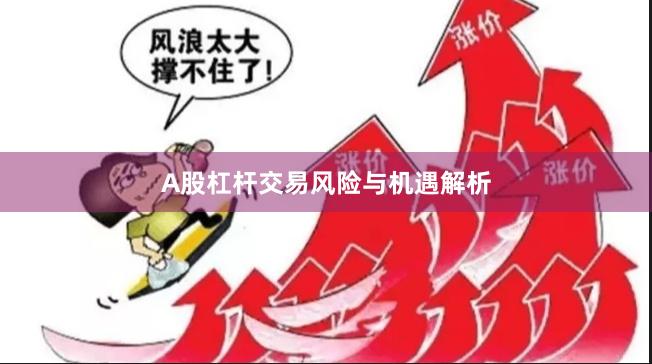 A股杠杆交易风险与机遇解析