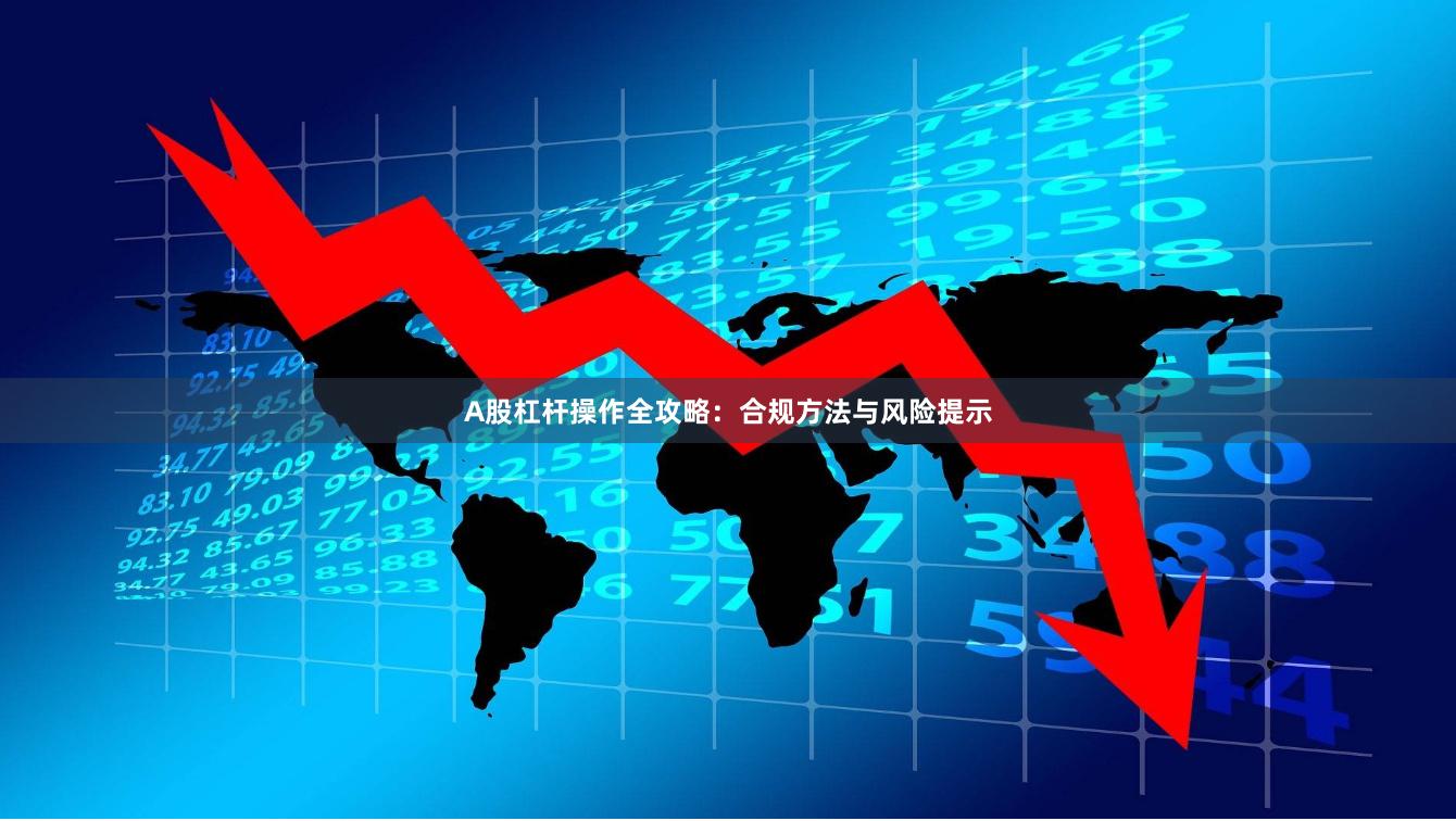 A股杠杆操作全攻略：合规方法与风险提示