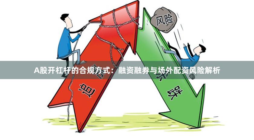 A股开杠杆的合规方式：融资融券与场外配资风险解析