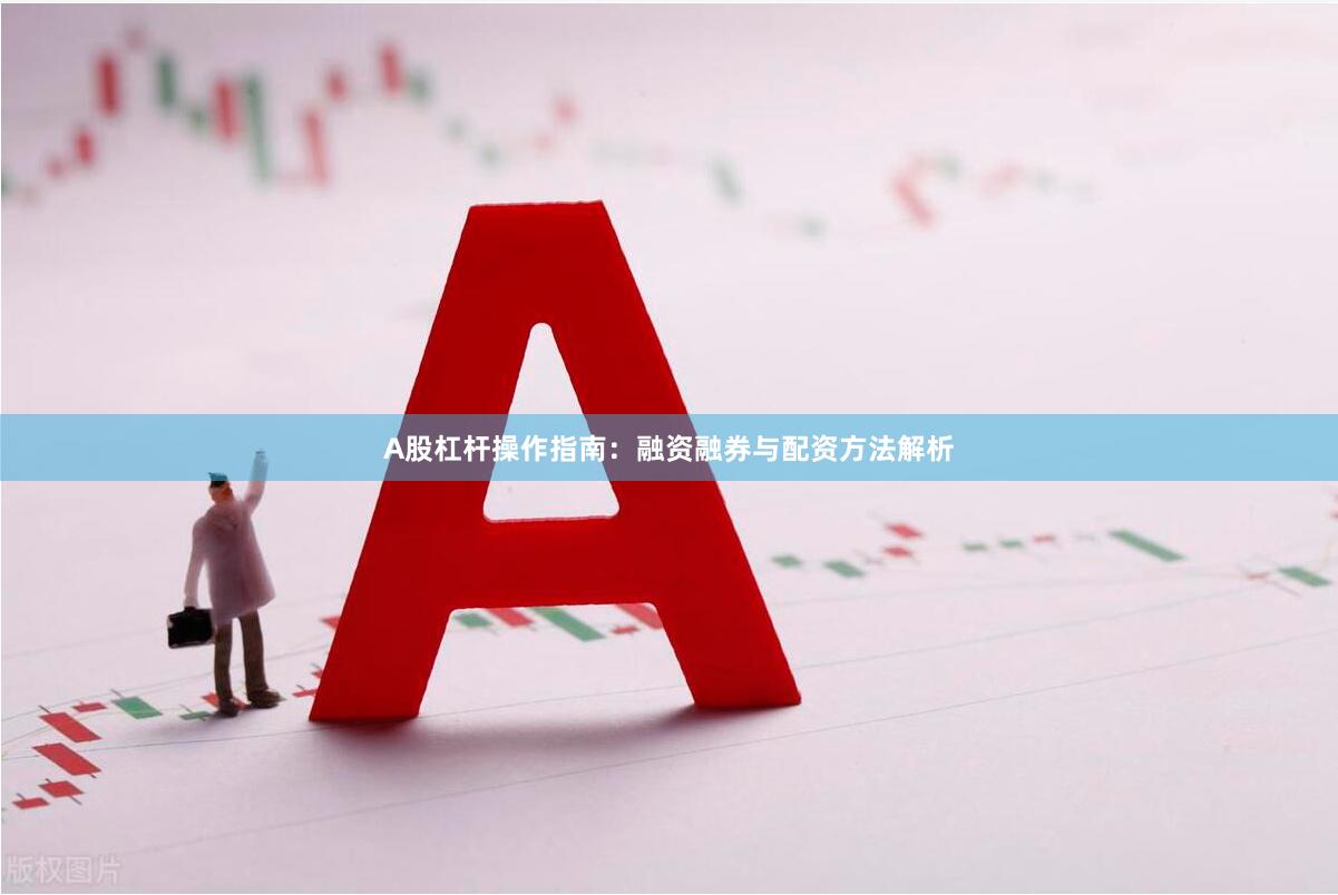 A股杠杆操作指南：融资融券与配资方法解析