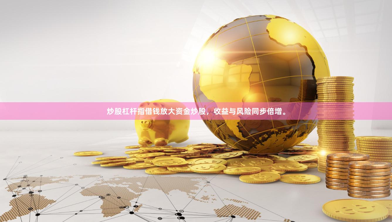 炒股杠杆指借钱放大资金炒股，收益与风险同步倍增。