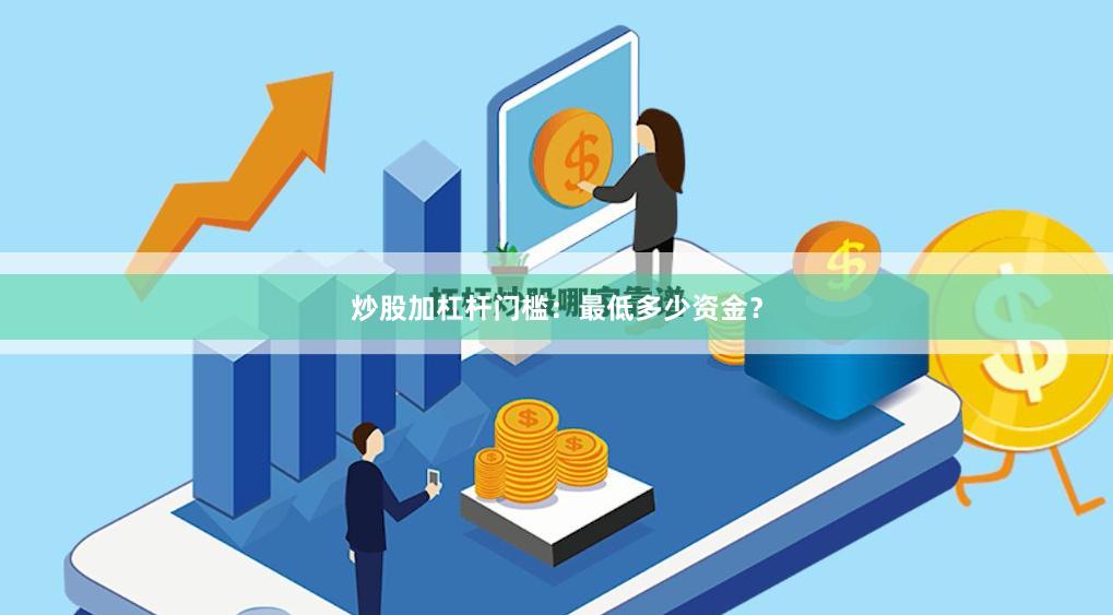 炒股加杠杆门槛：最低多少资金？