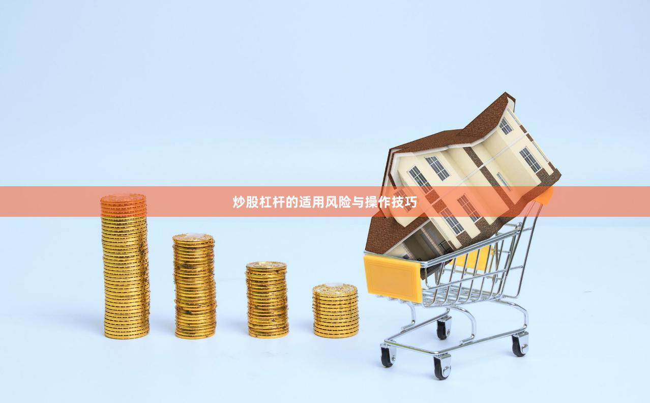 炒股杠杆的适用风险与操作技巧