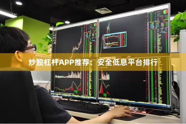 炒股杠杆APP推荐：安全低息平台排行