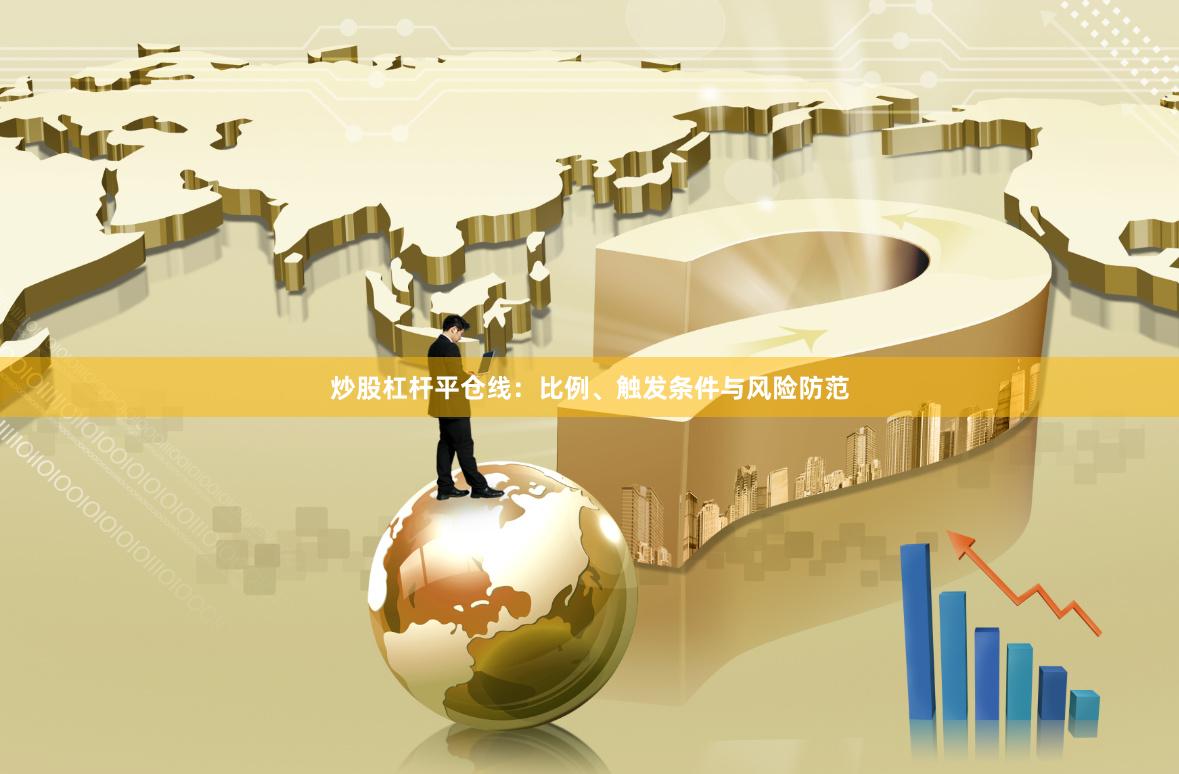 炒股杠杆平仓线：比例、触发条件与风险防范