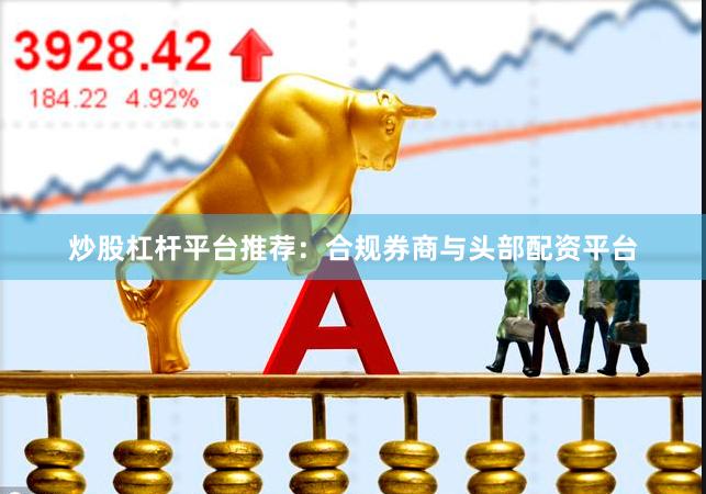 炒股杠杆平台推荐：合规券商与头部配资平台