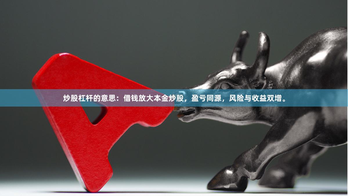 炒股杠杆的意思：借钱放大本金炒股，盈亏同源，风险与收益双增。