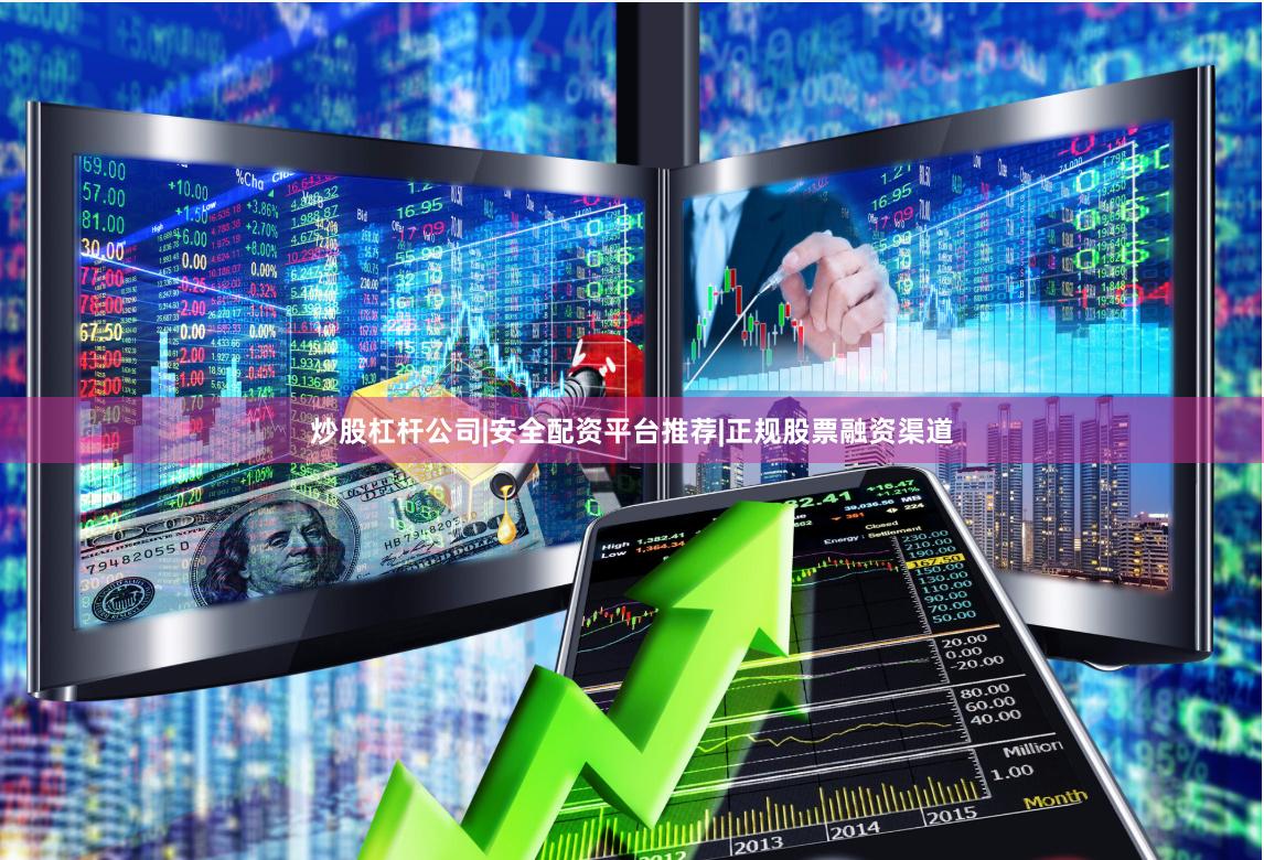 炒股杠杆公司|安全配资平台推荐|正规股票融资渠道