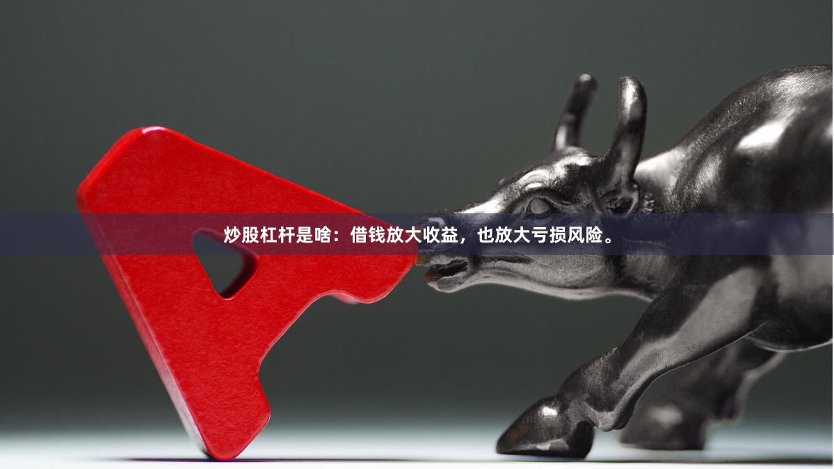 炒股杠杆是啥：借钱放大收益，也放大亏损风险。
