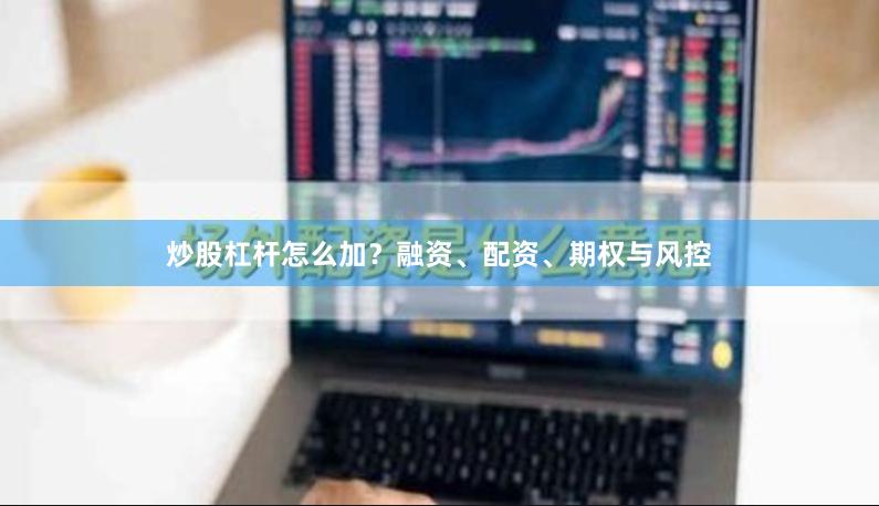 炒股杠杆怎么加？融资、配资、期权与风控