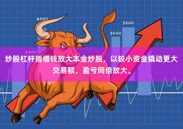 炒股杠杆指借钱放大本金炒股，以较小资金撬动更大交易额，盈亏同倍放大。