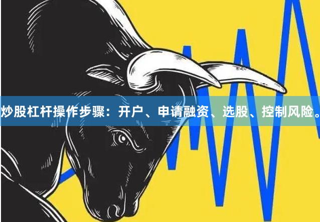 炒股杠杆操作步骤：开户、申请融资、选股、控制风险。