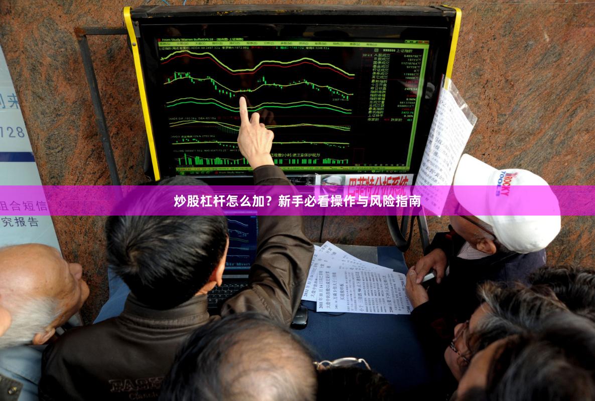 炒股杠杆怎么加？新手必看操作与风险指南