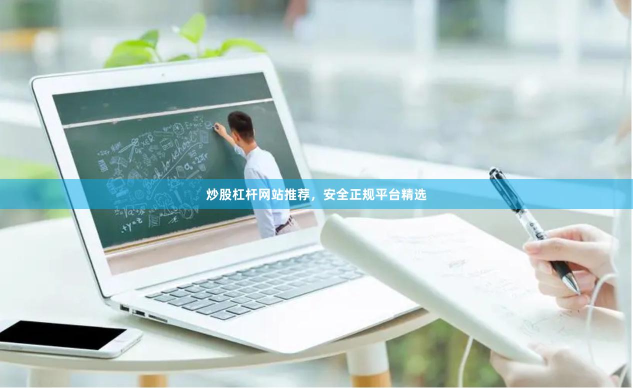 炒股杠杆网站推荐，安全正规平台精选