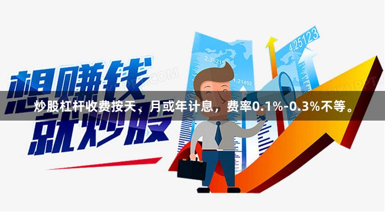 炒股杠杆收费按天、月或年计息，费率0.1%-0.3%不等。