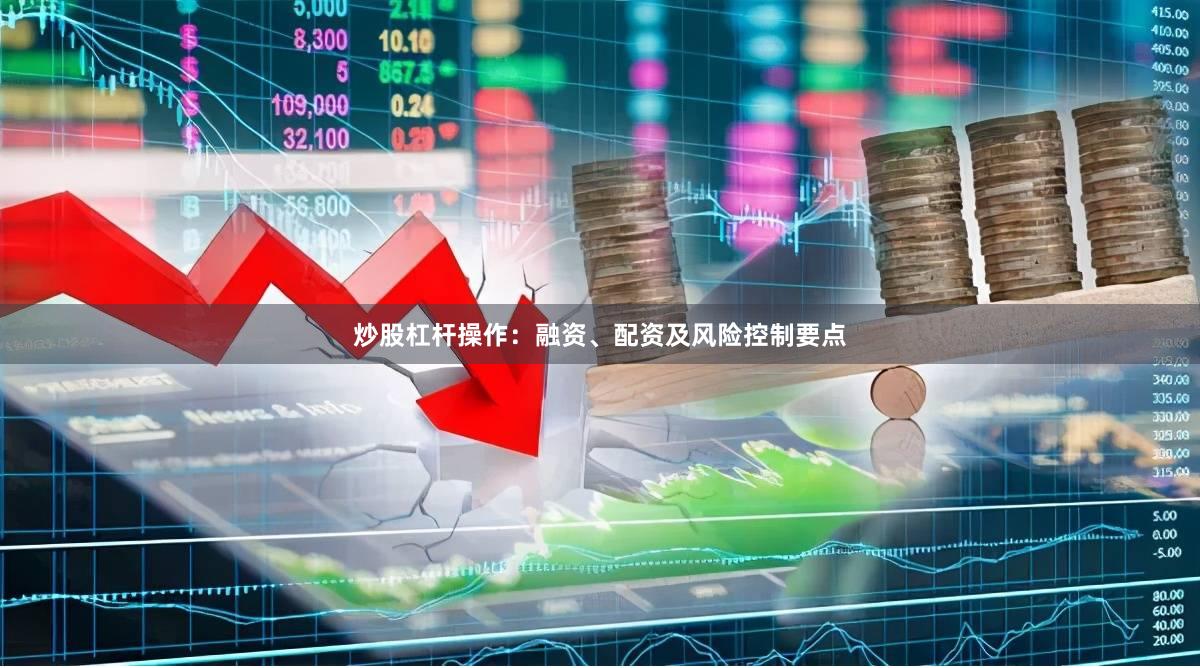 炒股杠杆操作:融资、配资及风险控制要点