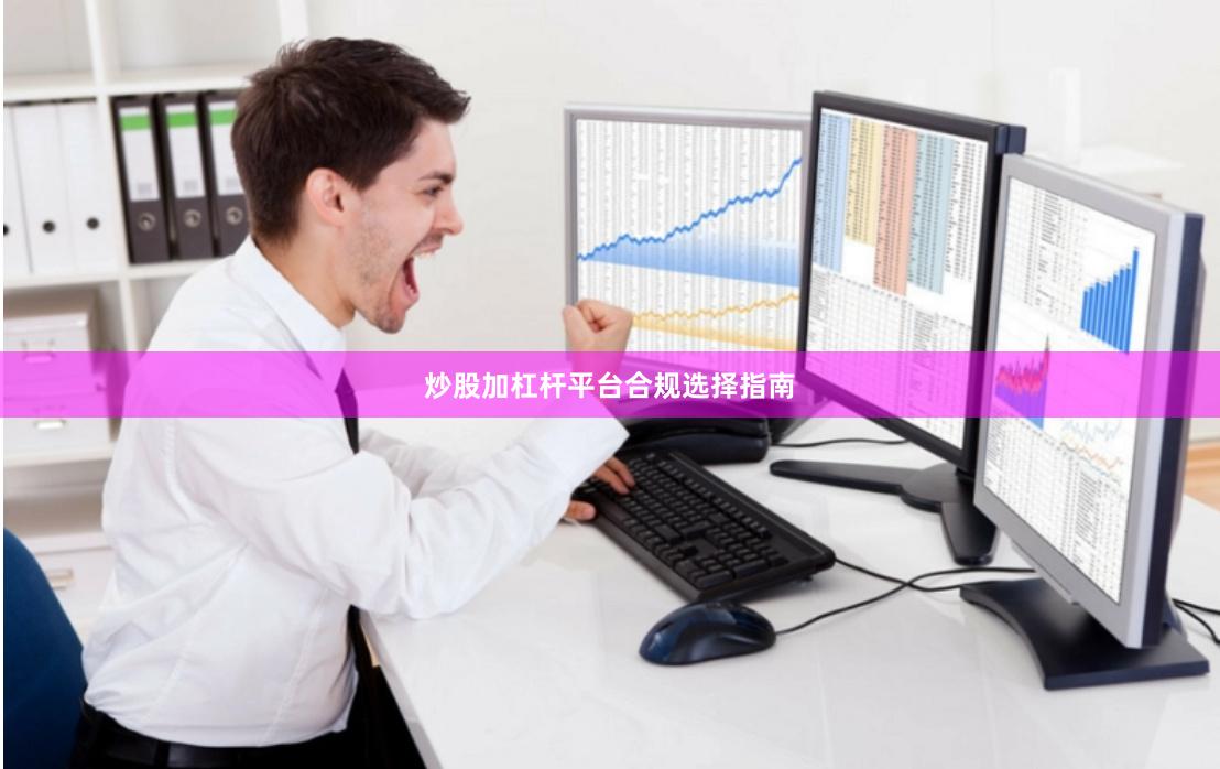 炒股加杠杆平台合规选择指南