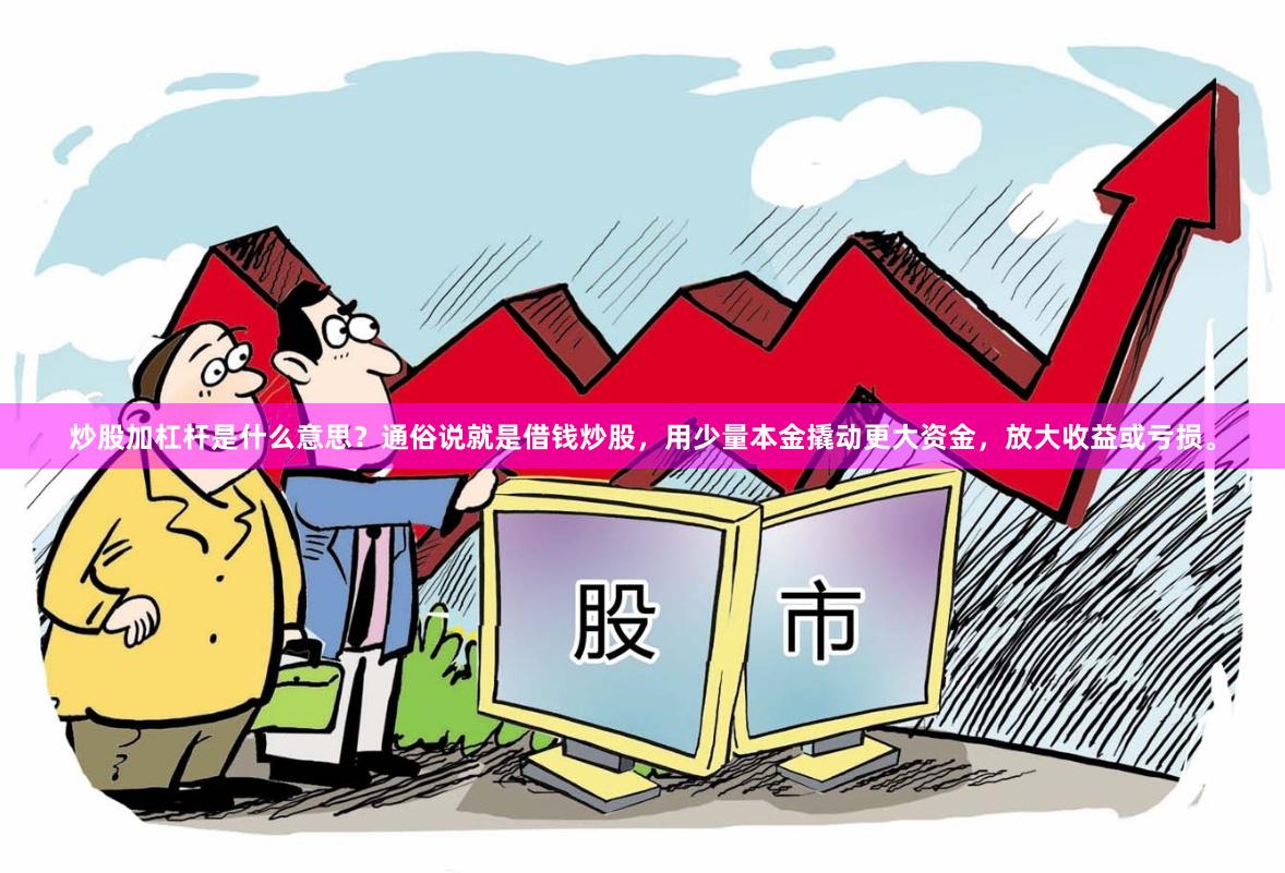 炒股加杠杆是什么意思？通俗说就是借钱炒股，用少量本金撬动更大资金，放大收益或亏损。
