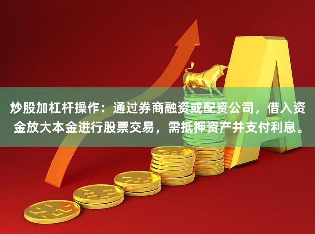 炒股加杠杆操作：通过券商融资或配资公司，借入资金放大本金进行股票交易，需抵押资产并支付利息。