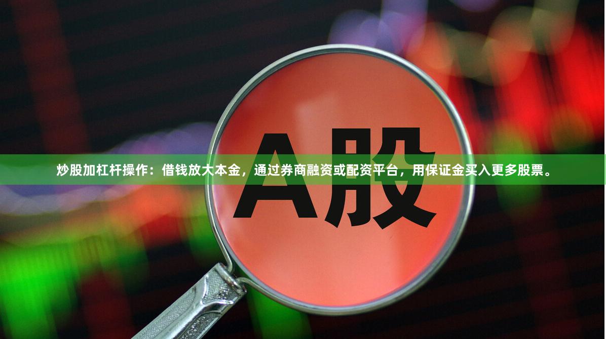炒股加杠杆操作:借钱放大本金,通过券商融资或配资平台,用保证金买入更多股票。