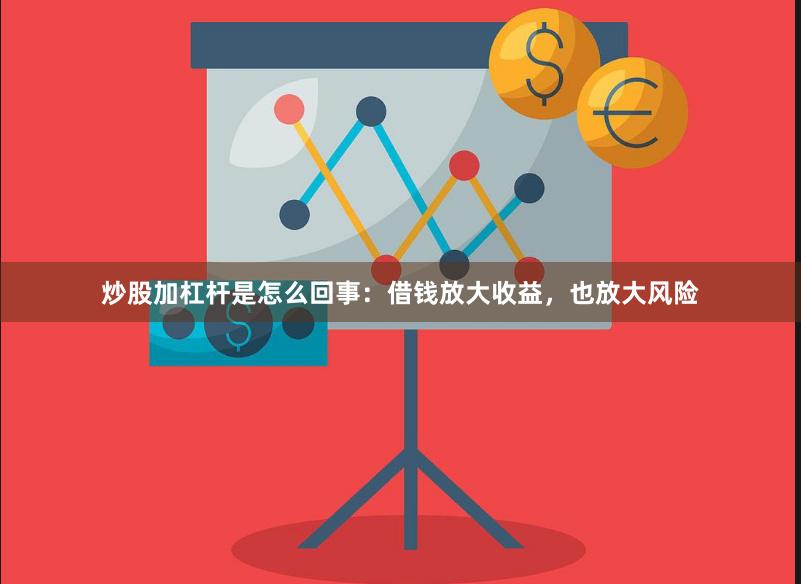 炒股加杠杆是怎么回事：借钱放大收益，也放大风险