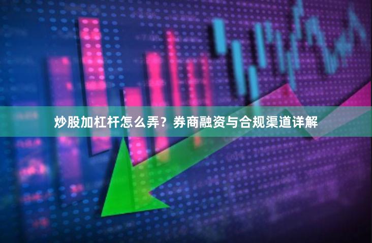 炒股加杠杆怎么弄？券商融资与合规渠道详解