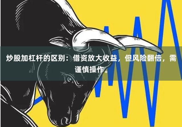 炒股加杠杆的区别：借资放大收益，但风险翻倍，需谨慎操作。