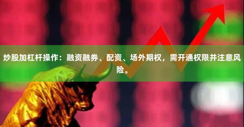 炒股加杠杆操作：融资融券、配资、场外期权，需开通权限并注意风险。