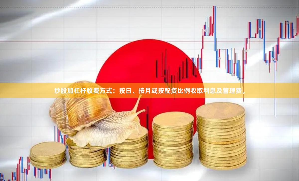 炒股加杠杆收费方式：按日、按月或按配资比例收取利息及管理费。