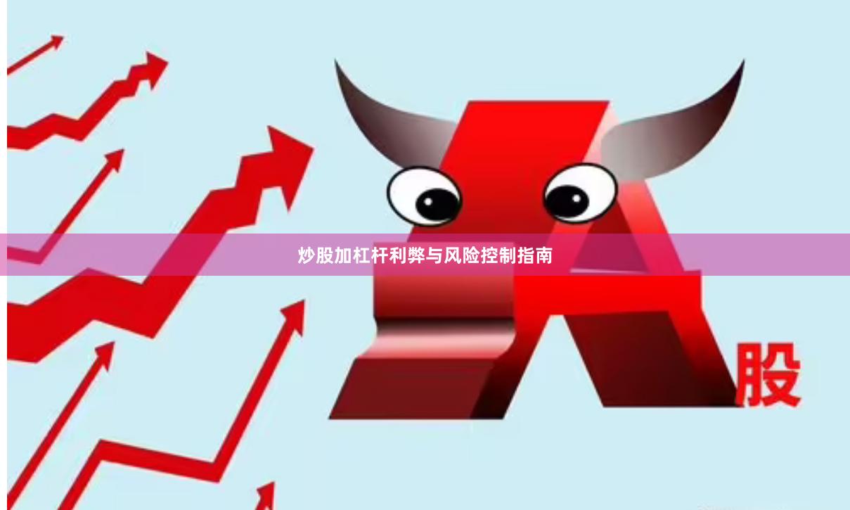 炒股加杠杆利弊与风险控制指南