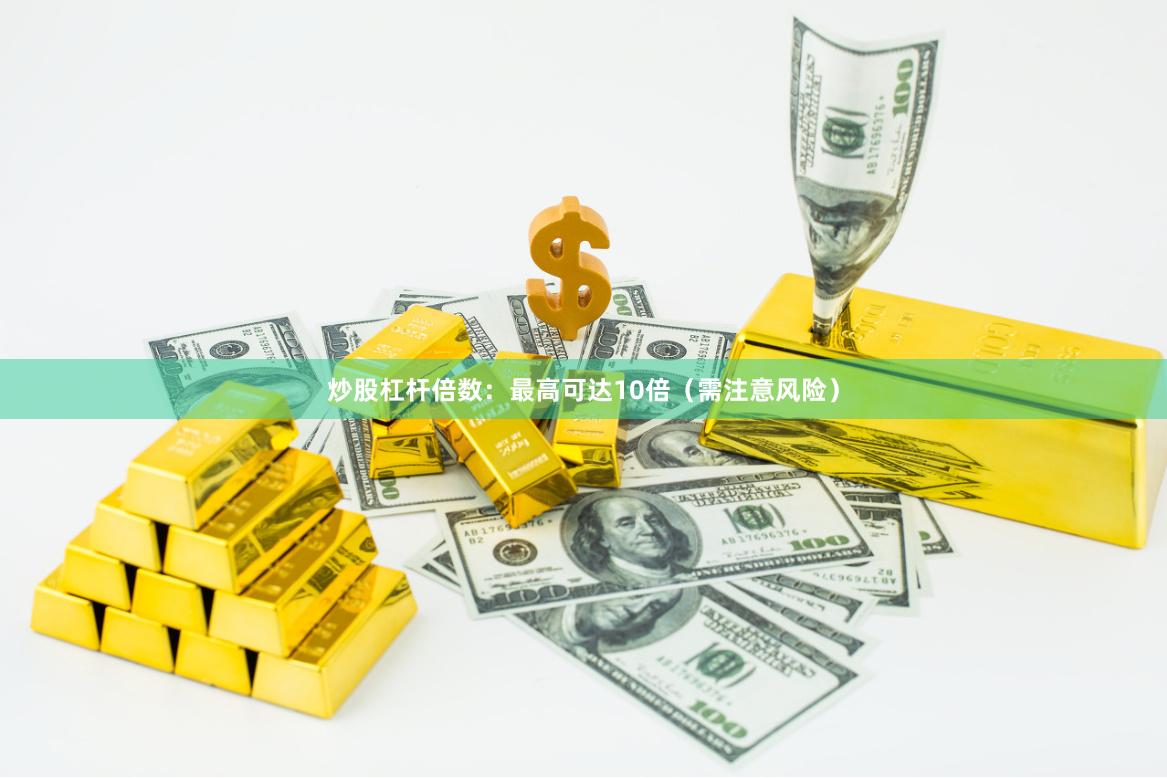 炒股杠杆倍数:最高可达10倍(需注意风险)